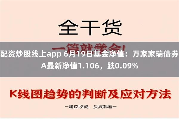 配资炒股线上app 6月19日基金净值：万家家瑞债券A最新净值1.106，跌0.09%