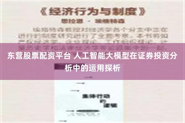 东营股票配资平台 人工智能大模型在证券投资分析中的运用探析