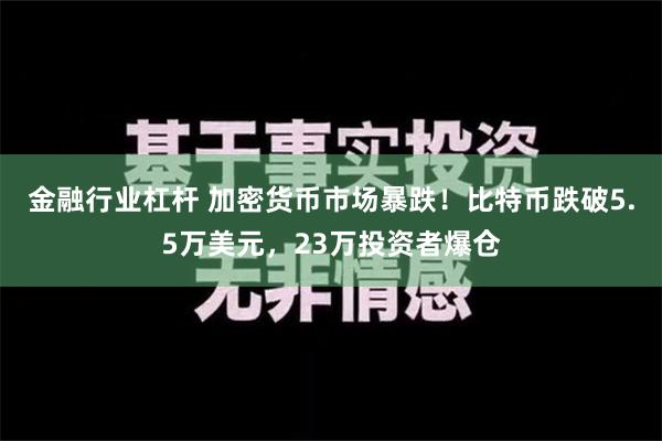 金融行业杠杆 加密货币市场暴跌！比特币跌破5.5万美元，23万投资者爆仓