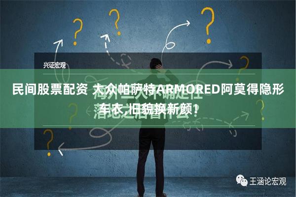 民间股票配资 大众帕萨特ARMORED阿莫得隐形车衣,旧貌换新颜！