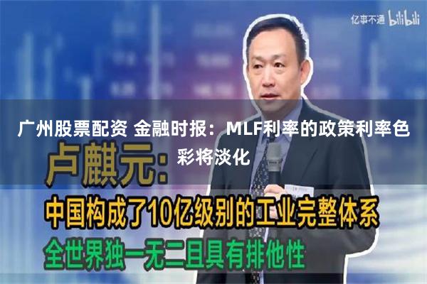 广州股票配资 金融时报：MLF利率的政策利率色彩将淡化