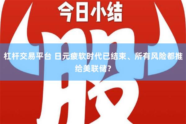 杠杆交易平台 日元疲软时代已结束、所有风险都推给美联储？