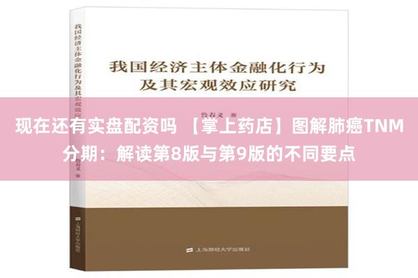 现在还有实盘配资吗 【掌上药店】图解肺癌TNM分期：解读第8版与第9版的不同要点