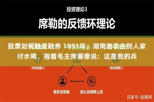 股票如何融资融券 1951年，湖南老农去别人家讨水喝，指着毛主席画像说：这是我的兵