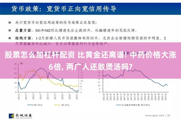 股票怎么加杠杆配资 比黄金还离谱! 中药价格大涨6倍, 两广人还敢煲汤吗?