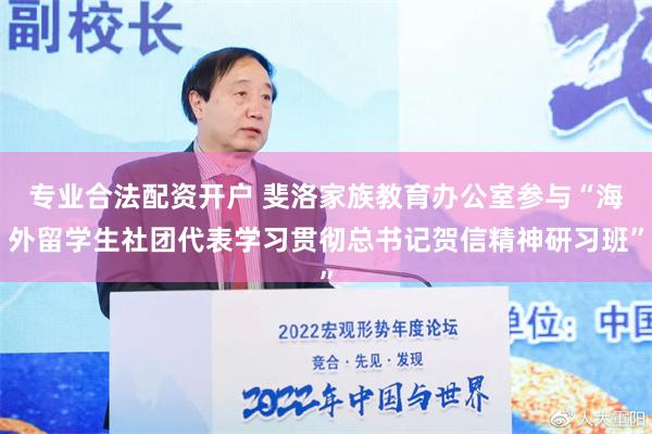 专业合法配资开户 斐洛家族教育办公室参与“海外留学生社团代表学习贯彻总书记贺信精神研习班”