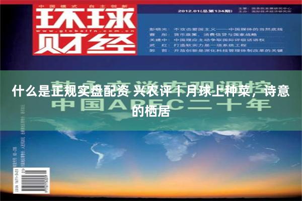 什么是正规实盘配资 兴农评丨月球上种菜，诗意的栖居