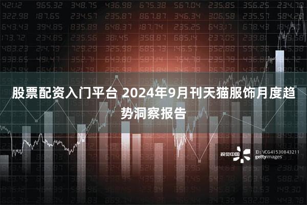 股票配资入门平台 2024年9月刊天猫服饰月度趋势洞察报告