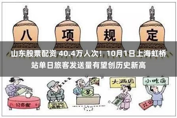 山东股票配资 40.4万人次！10月1日上海虹桥站单日旅客发送量有望创历史新高