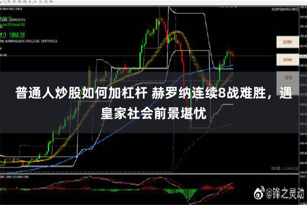 普通人炒股如何加杠杆 赫罗纳连续8战难胜，遇皇家社会前景堪忧