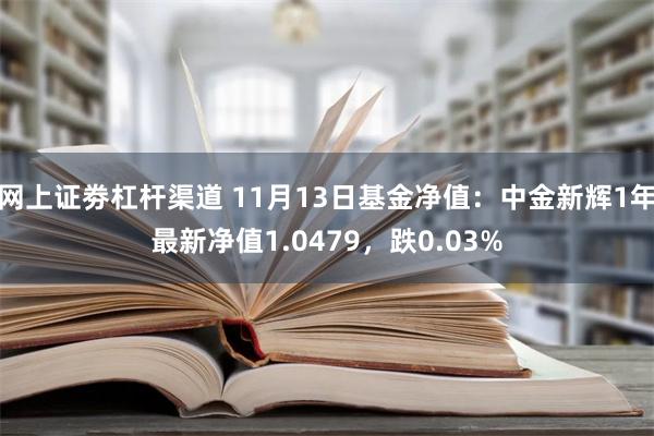 网上证劵杠杆渠道 11月13日基金净值：中金新辉1年最新净值1.0479，跌0.03%