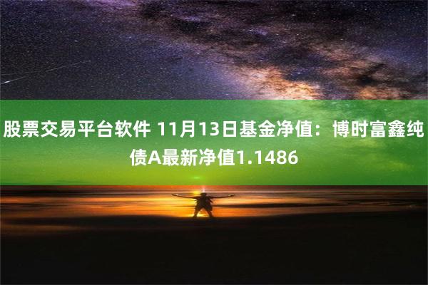 股票交易平台软件 11月13日基金净值：博时富鑫纯债A最新净值1.1486