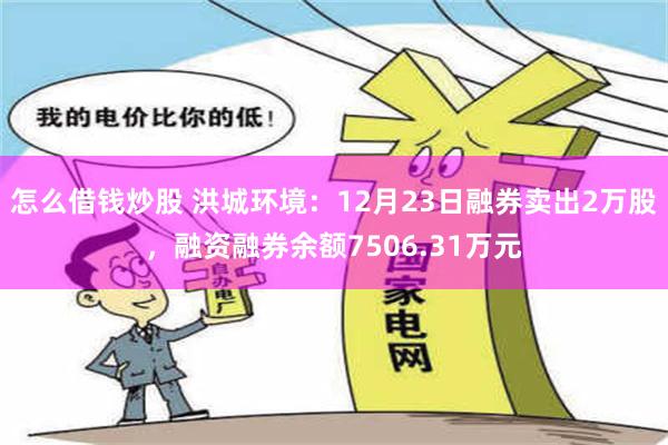 怎么借钱炒股 洪城环境：12月23日融券卖出2万股，融资融券余额7506.31万元