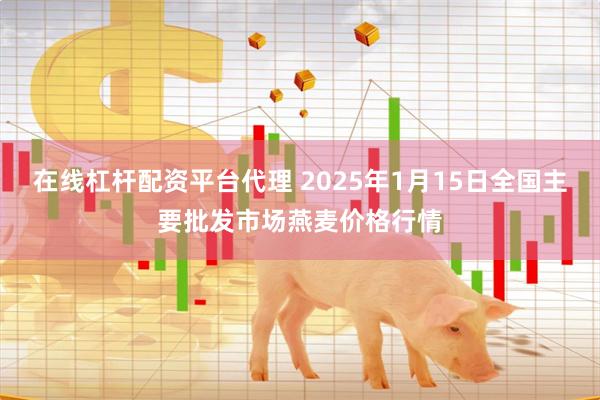 在线杠杆配资平台代理 2025年1月15日全国主要批发市场燕麦价格行情