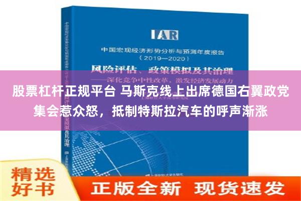 股票杠杆正规平台 马斯克线上出席德国右翼政党集会惹众怒，抵制特斯拉汽车的呼声渐涨