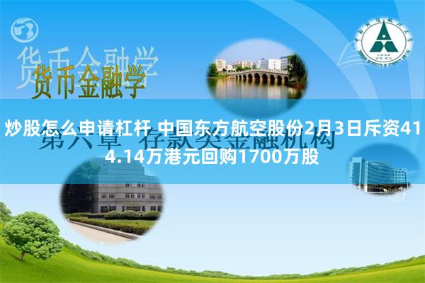 炒股怎么申请杠杆 中国东方航空股份2月3日斥资414.14万港元回购1700万股