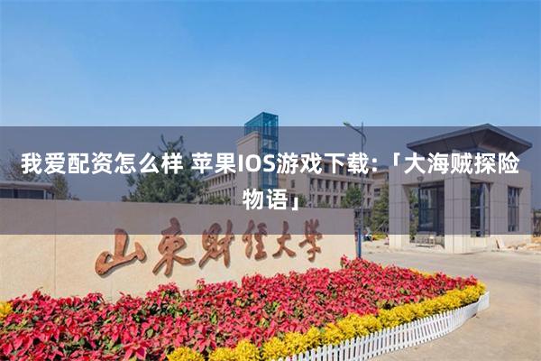 我爱配资怎么样 苹果IOS游戏下载:「大海贼探险物语」