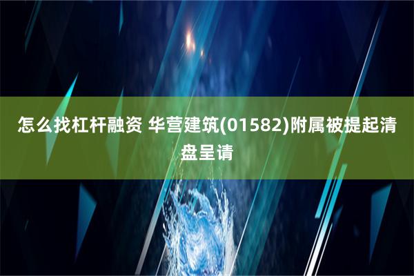 怎么找杠杆融资 华营建筑(01582)附属被提起清盘呈请